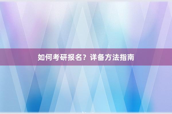 如何考研报名？详备方法指南